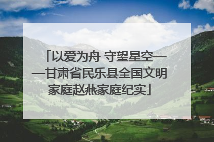 以爱为舟 守望星空——甘肃省民乐县全国文明家庭赵燕家庭纪实
