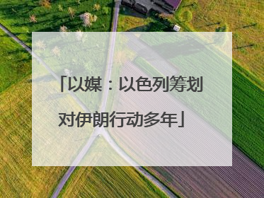 以媒：以色列筹划对伊朗行动多年
