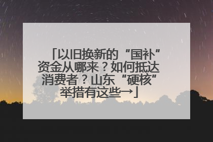 以旧换新的“国补”资金从哪来？如何抵达消费者？山东“硬核”举措有这些→