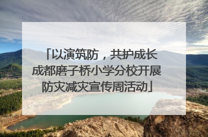 以演筑防，共护成长 成都磨子桥小学分校开展防灾减灾宣传周活动