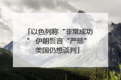 以色列称“非常成功” 伊朗誓言“严惩” 美国仍想谈判