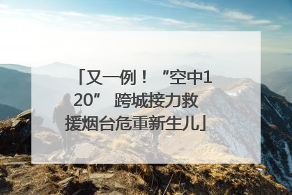 又一例！“空中120” 跨城接力救援烟台危重新生儿