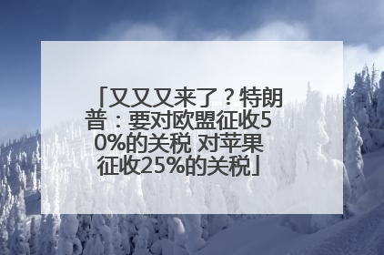 又又又来了？特朗普：要对欧盟征收50%的关税 对苹果征收25%的关税