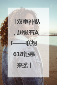 双重补贴，超级有AI——联想618钜惠来袭