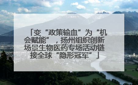 变“政策输血”为“机会赋能”，扬州组织创新场景生物医药专场活动链接全球“隐形冠军”