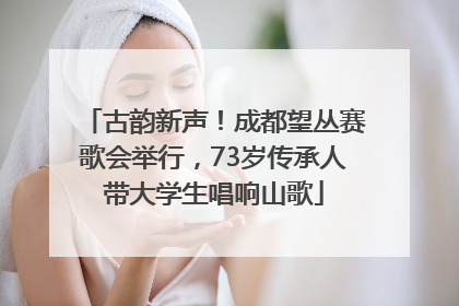 古韵新声！成都望丛赛歌会举行，73岁传承人带大学生唱响山歌