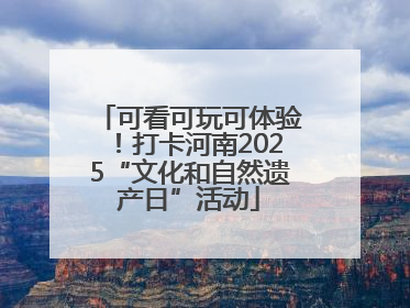 可看可玩可体验！打卡河南2025“文化和自然遗产日”活动