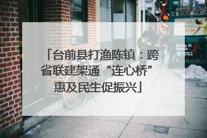 台前县打渔陈镇：跨省联建架通“连心桥” 惠及民生促振兴