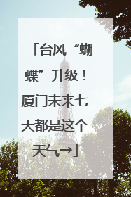 台风“蝴蝶”升级！厦门未来七天都是这个天气→