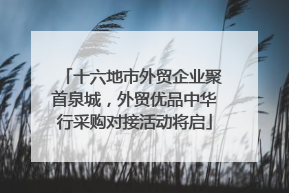 十六地市外贸企业聚首泉城，外贸优品中华行采购对接活动将启