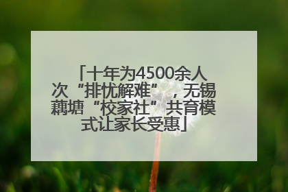 十年为4500余人次“排忧解难”，无锡藕塘“校家社”共育模式让家长受惠