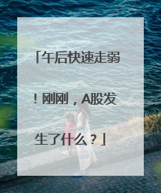 午后快速走弱！刚刚，A股发生了什么？