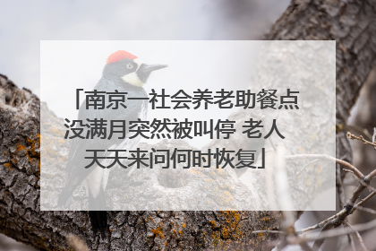 南京一社会养老助餐点没满月突然被叫停 老人天天来问何时恢复