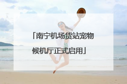 南宁机场货站宠物候机厅正式启用