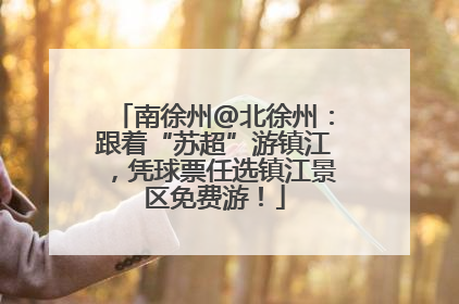 南徐州@北徐州：跟着“苏超”游镇江，凭球票任选镇江景区免费游！