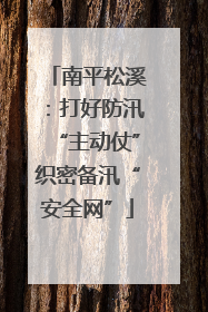 南平松溪：打好防汛“主动仗”织密备汛“安全网”