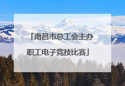 南昌市总工会主办职工电子竞技比赛