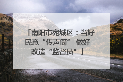 南阳市宛城区：当好民意“传声筒” 做好改造“监督员”