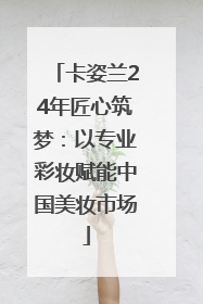 卡姿兰24年匠心筑梦：以专业彩妆赋能中国美妆市场