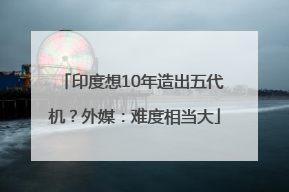 印度想10年造出五代机？外媒：难度相当大