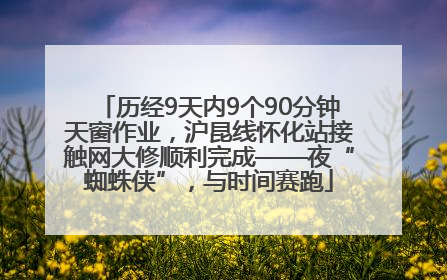 历经9天内9个90分钟天窗作业，沪昆线怀化站接触网大修顺利完成——夜“蜘蛛侠”，与时间赛跑