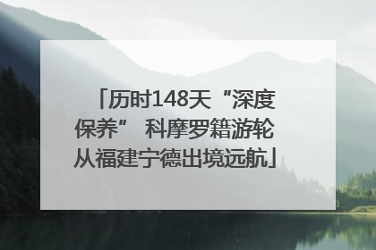 历时148天“深度保养” 科摩罗籍游轮从福建宁德出境远航