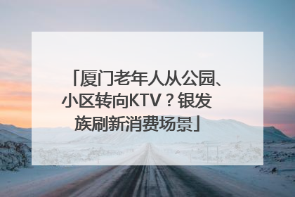 厦门老年人从公园、小区转向KTV？银发族刷新消费场景
