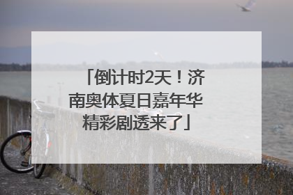 倒计时2天！济南奥体夏日嘉年华精彩剧透来了