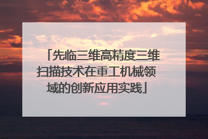 先临三维高精度三维扫描技术在重工机械领域的创新应用实践