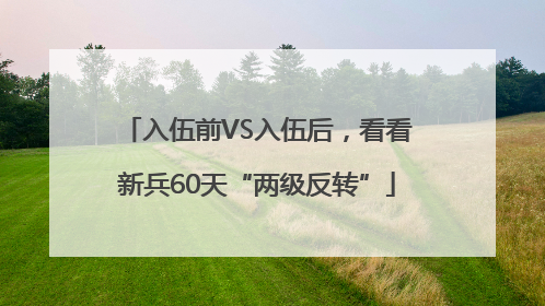 入伍前VS入伍后，看看新兵60天“两级反转”