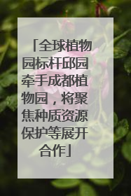 全球植物园标杆邱园牵手成都植物园，将聚焦种质资源保护等展开合作