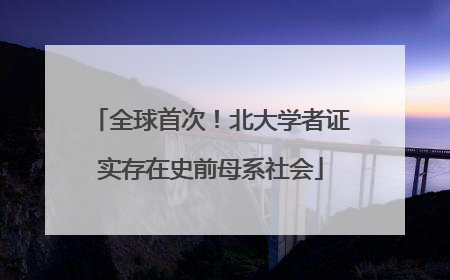 全球首次！北大学者证实存在史前母系社会