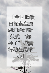全国低碳日探索高原湖泊治理新范式 “绿种子”护滇行动在昆举办