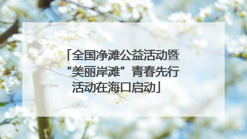 全国净滩公益活动暨“美丽岸滩”青春先行活动在海口启动