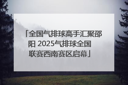 全国气排球高手汇聚邵阳 2025气排球全国联赛西南赛区启幕