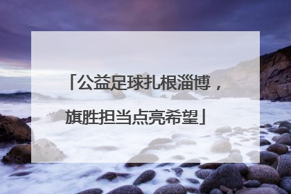 公益足球扎根淄博，旗胜担当点亮希望