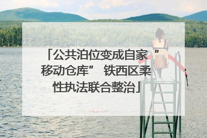 公共泊位变成自家“移动仓库” 铁西区柔性执法联合整治