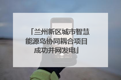 兰州新区城市智慧能源岛协同耦合项目成功并网发电