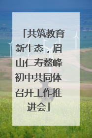 共筑教育新生态，眉山仁寿鳌峰初中共同体召开工作推进会