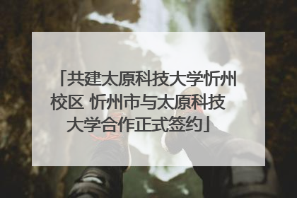 共建太原科技大学忻州校区 忻州市与太原科技大学合作正式签约