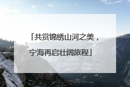 共赏锦绣山河之美，宁海再启壮阔旅程