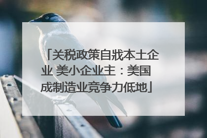 关税政策自戕本土企业 美小企业主：美国成制造业竞争力低地