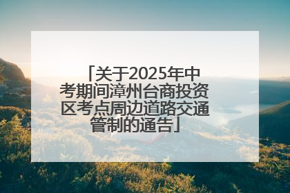 关于2025年中考期间漳州台商投资区考点周边道路交通管制的通告