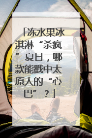 冻水果冰淇淋“杀疯”夏日，哪款能戳中太原人的“心巴”？