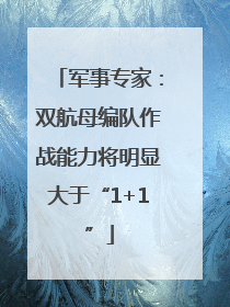军事专家：双航母编队作战能力将明显大于“1+1”