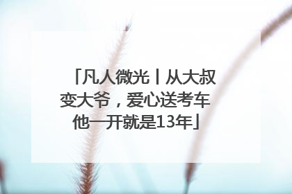 凡人微光丨从大叔变大爷，爱心送考车他一开就是13年