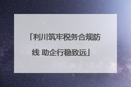 利川筑牢税务合规防线 助企行稳致远