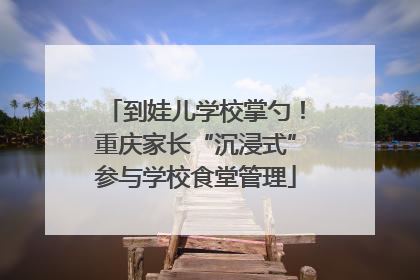 到娃儿学校掌勺！重庆家长“沉浸式”参与学校食堂管理