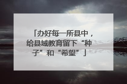 办好每一所县中，给县域教育留下“种子”和“希望”