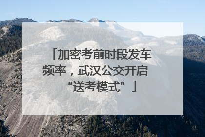 加密考前时段发车频率，武汉公交开启“送考模式”